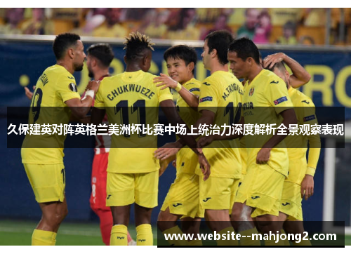 久保建英对阵英格兰美洲杯比赛中场上统治力深度解析全景观察表现 久保建英对阵英格兰美洲杯比赛中场上统治力深度解析全景观察表现