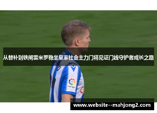 从替补到铁闸雷米罗稳坐皇家社会主力门将见证门线守护者成长之路