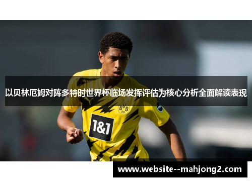 以贝林厄姆对阵多特时世界杯临场发挥评估为核心分析全面解读表现 以贝林厄姆对阵多特时世界杯临场发挥评估为核心分析全面解读表现