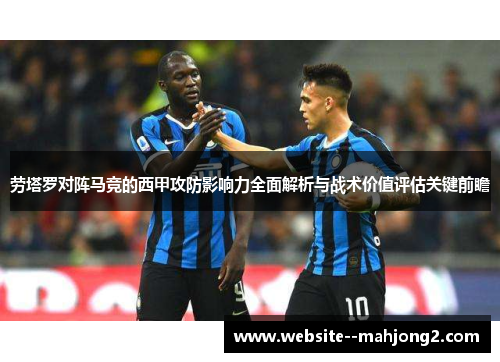 劳塔罗对阵马竞的西甲攻防影响力全面解析与战术价值评估关键前瞻