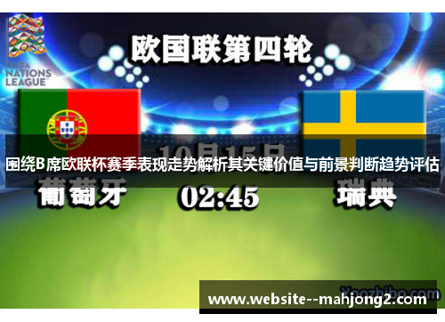 围绕B席欧联杯赛季表现走势解析其关键价值与前景判断趋势评估 围绕B席欧联杯赛季表现走势解析其关键价值与前景判断趋势评估