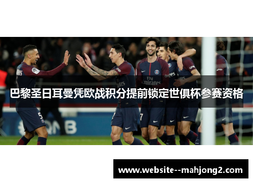 巴黎圣日耳曼凭欧战积分提前锁定世俱杯参赛资格 巴黎圣日耳曼凭欧战积分提前锁定世俱杯参赛资格