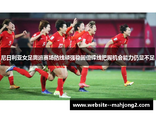 尼日利亚女足奥运赛场防线顽强稳固但锋线把握机会能力仍显不足 尼日利亚女足奥运赛场防线顽强稳固但锋线把握机会能力仍显不足
