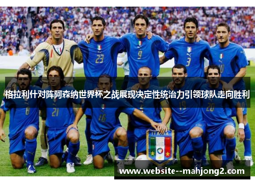 格拉利什对阵阿森纳世界杯之战展现决定性统治力引领球队走向胜利 格拉利什对阵阿森纳世界杯之战展现决定性统治力引领球队走向胜利