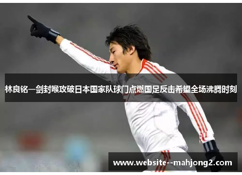 林良铭一剑封喉攻破日本国家队球门点燃国足反击希望全场沸腾时刻 林良铭一剑封喉攻破日本国家队球门点燃国足反击希望全场沸腾时刻