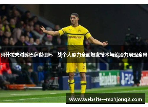 阿什拉夫对阵巴萨世俱杯一战个人能力全面爆发技术与统治力展现全景