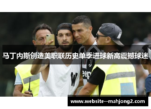 马丁内斯创造美职联历史单季进球新高震撼球迷