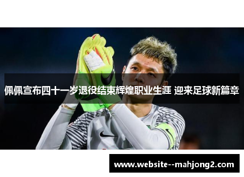 佩佩宣布四十一岁退役结束辉煌职业生涯 迎来足球新篇章