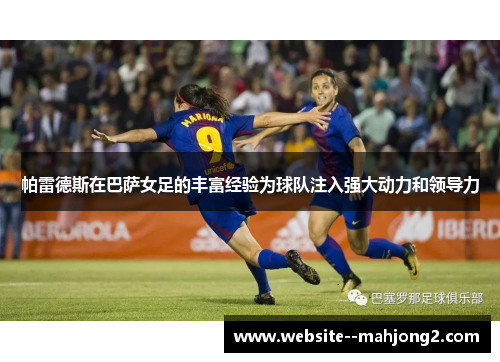 帕雷德斯在巴萨女足的丰富经验为球队注入强大动力和领导力