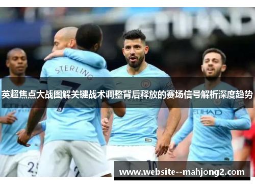 英超焦点大战图解关键战术调整背后释放的赛场信号解析深度趋势